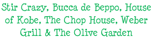 Stir Crazy, Bucca de Beppo, House of Kobe, The Chop House, Weber Grill & The Olive Garden