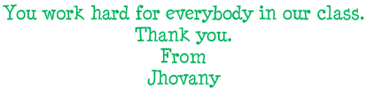 You work hard for everybody in our class. Thank you. From Jhovany