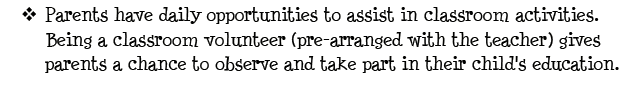 Parents have daily opportunities to assist in classroom activities. Being a classroom volunteer (pre-arranged with teacher) gives parents a chance to observe and take part in their child's education.