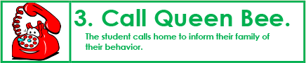 3. CALL QUEEN BEE. The student calls home to inform their family of their behavior.
