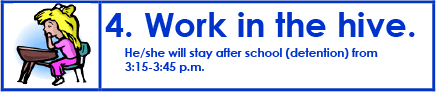 4. WORK IN THE HIVE. He or she will stay after shool (detention) from 3:15 p.m. - 3:45 p.m.