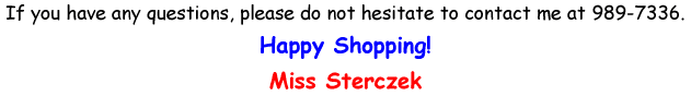 If you have any questions, please do not hesitate to contact me at 989-7336. Happy Shopping! Miss Sterczek