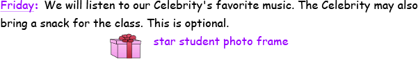 Friday - We will listen to our Celebrity's favorite music. The Celebrity may also bring a snack for the class. This is optional.