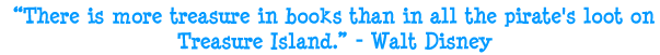 There is more treasure in books than in all the pirate's loot on Treasure Island. - Walt Disney